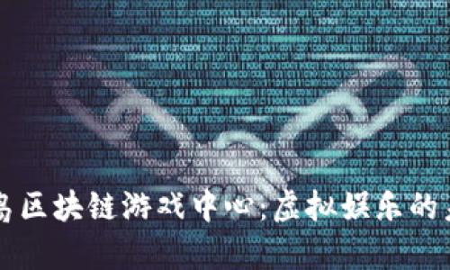 青岛区块链游戏中心：虚拟娱乐的未来