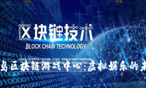 青岛区块链游戏中心：虚拟娱乐的未来