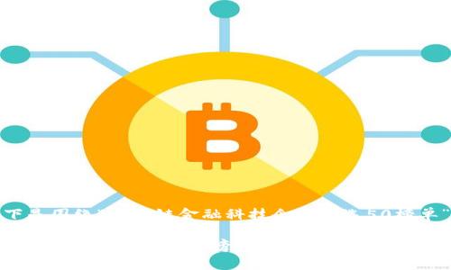 好的！以下是围绕“区块链金融科技企业入选50榜单”的内容。

区块链金融科技企业入选50榜单：引领未来金融变革