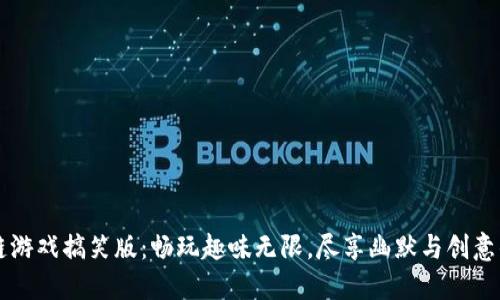 区块链游戏搞笑版：畅玩趣味无限，尽享幽默与创意的交融