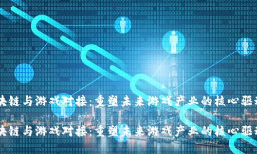 区块链与游戏对接：重塑未来游戏产业的核心驱动力

区块链与游戏对接：重塑未来游戏产业的核心驱动力