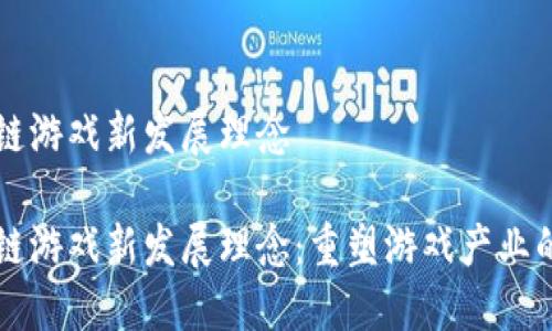 区块链游戏新发展理念 

区块链游戏新发展理念：重塑游戏产业的未来
