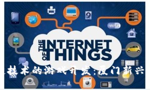 基于区块链技术的游戏开发：厦门新兴产业的未来