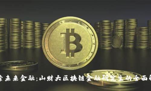 探索未来金融：山财大区块链金融研究生的全面解析