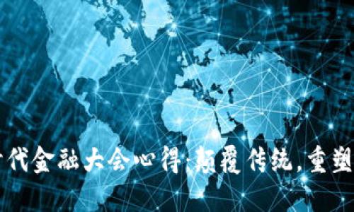 区块链时代金融大会心得：颠覆传统，重塑金融未来