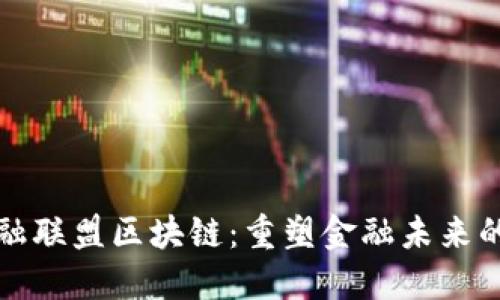 探索金融联盟区块链：重塑金融未来的新动力