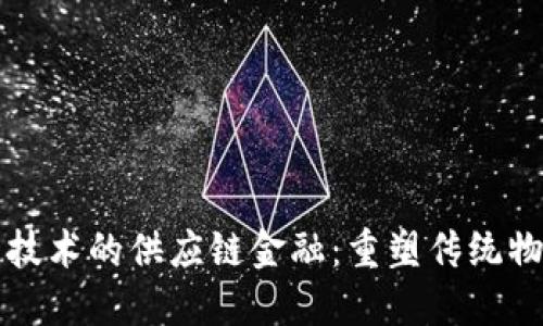 顺丰基于区块链技术的供应链金融：重塑传统物流与金融的未来