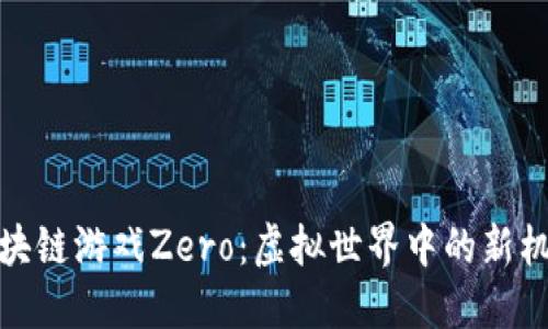 : 探索区块链游戏Zero：虚拟世界中的新机遇与挑战