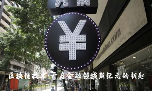 区块链技术：开启金融领域新纪元的钥匙