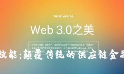 区块链赋能：颠覆传统的供应链金融新模式