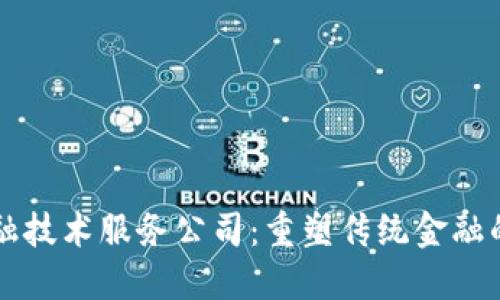 区块链金融技术服务公司：重塑传统金融的游戏规则
