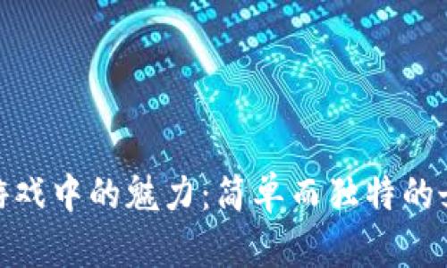 探索区块链游戏中的魅力：简单而独特的女性昵称选择