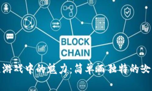 探索区块链游戏中的魅力：简单而独特的女性昵称选择
