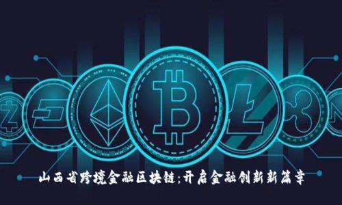 山西省跨境金融区块链：开启金融创新新篇章