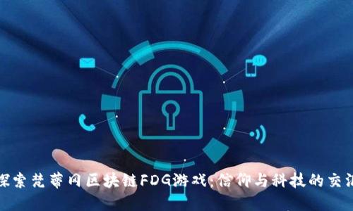 探索梵蒂冈区块链FDG游戏：信仰与科技的交汇