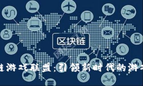 区块链游戏联盟：引领新时代的游戏革命