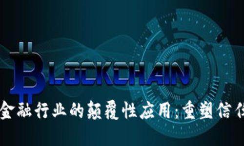 区块链技术在金融行业的颠覆性应用：重塑信任与透明的未来