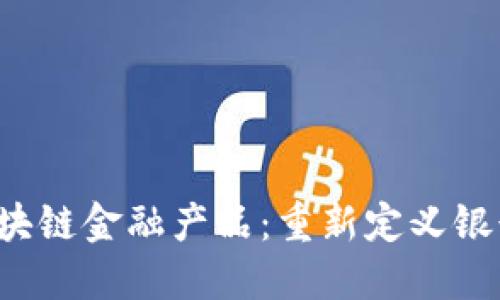 浙商银行区块链金融产品:重新定义银行业务的未来