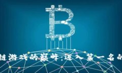 探索区块链游戏的巅峰：迈入第一名的虚拟王国