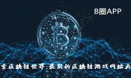 探索区块链世界：最新的区块链游戏网址大全