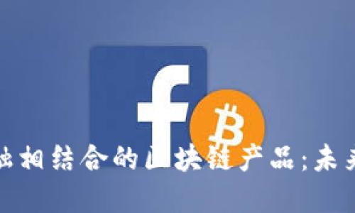 探索大健康与大金融相结合的区块链产品：未来的数字化解决方案