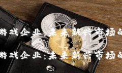 区块链游戏企业：未来新兴市场的引领者区块链