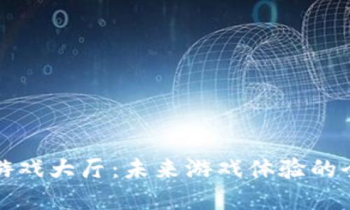 区块链游戏大厅：未来游戏体验的全新革命