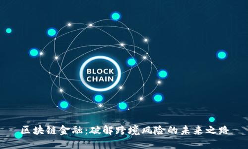 区块链金融：破解跨境风险的未来之路