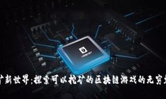 挖矿新世界：探索可以挖矿的区块链游戏的无穷