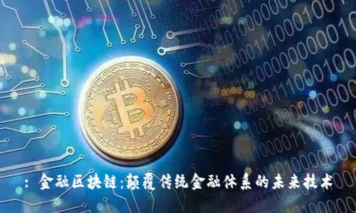 : 金融区块链：颠覆传统金融体系的未来技术