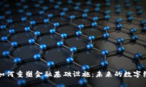 区块链如何重塑金融基础设施：未来的数字经济之路