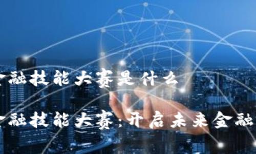 区块链金融技能大赛是什么

区块链金融技能大赛：开启未来金融的新篇章