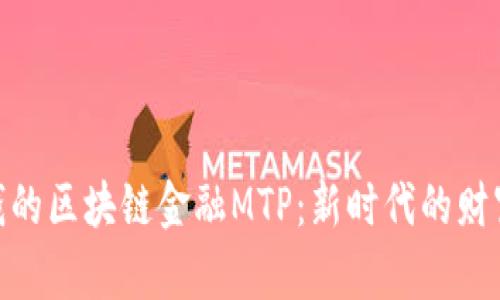 最赚钱的区块链金融MTP：新时代的财富机会
