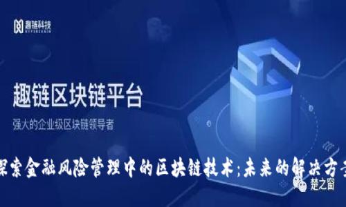 探索金融风险管理中的区块链技术：未来的解决方案