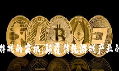 区块链游戏的商机：颠覆传统游戏产业的新机遇