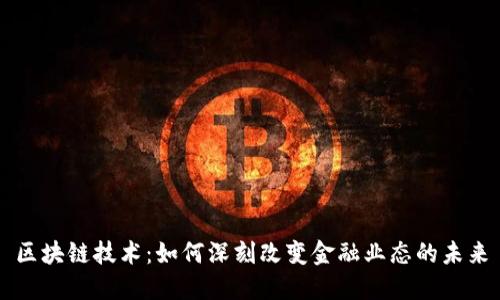 区块链技术：如何深刻改变金融业态的未来