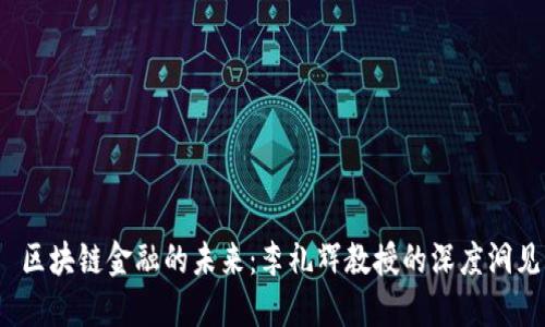  区块链金融的未来：李礼辉教授的深度洞见