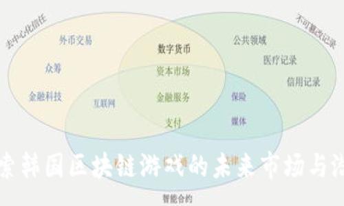 :
探索韩国区块链游戏的未来市场与潜力