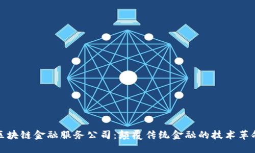 区块链金融服务公司：颠覆传统金融的技术革命