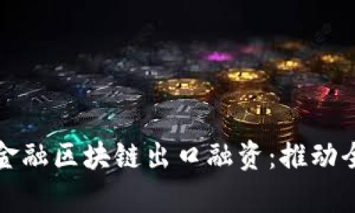 海南首单跨境金融区块链出口融资：推动全球贸易新模式