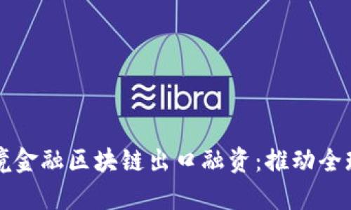 海南首单跨境金融区块链出口融资：推动全球贸易新模式