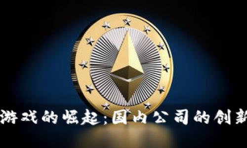 区块链游戏的崛起：国内公司的创新与挑战