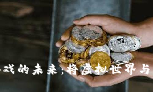探索区块链游戏的未来：将虚拟世界与真实经济结合