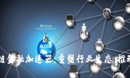 区块链供应链金融加速器：重塑行业生态，推动数字化转型