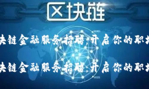 惠州区块链金融服务招聘：开启你的职场新篇章

惠州区块链金融服务招聘：开启你的职场新篇章