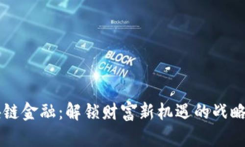 区块链金融：解锁财富新机遇的战略指南