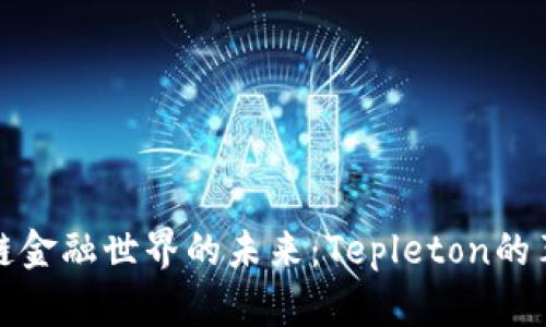 探索区块链金融世界的未来：Tepleton的革命性贡献