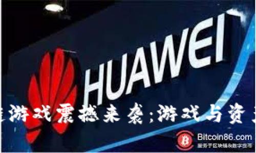 腾讯首款区块链游戏震撼来袭：游戏与资产的颠覆性融合