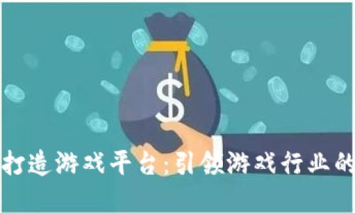 区块链打造游戏平台：引领游戏行业的新革命