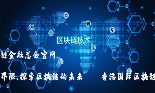 香港国际区块链金融总会官网

打破传统金融界限，探索区块链的未来——香港国际区块链金融总会官网